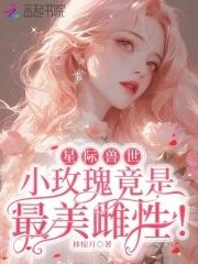 星际兽世小玫瑰竟是最美雌性全文